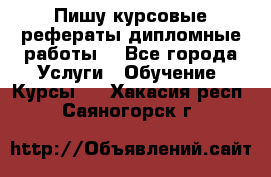 Пишу курсовые рефераты дипломные работы  - Все города Услуги » Обучение. Курсы   . Хакасия респ.,Саяногорск г.